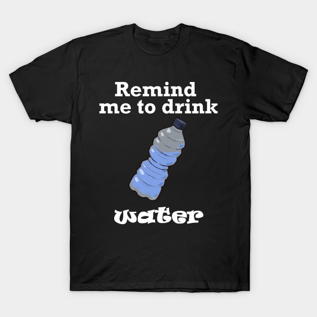 Remind me to Drink Water (White) T-Shirt by Nic Stylus